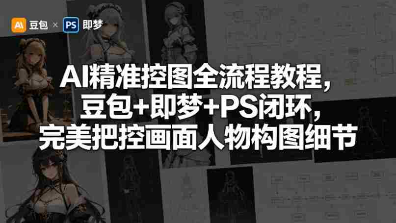 AI精准控图全流程教程，豆包+即梦+PS闭环，完美把控画面人物构图细节