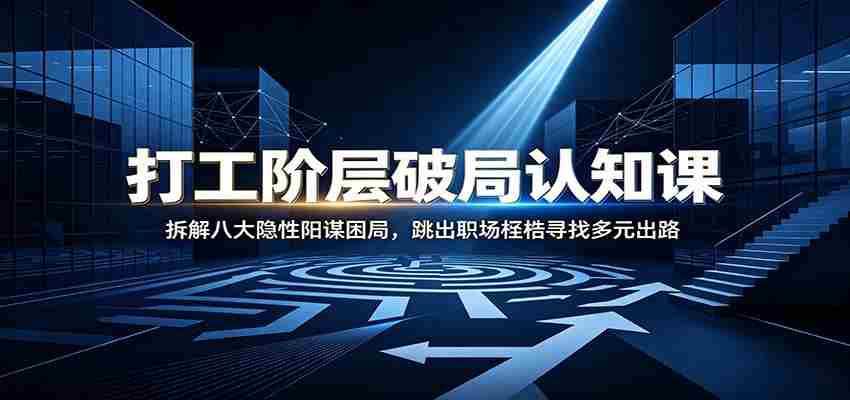 打工阶层破局认知：拆解八大隐性阳谋困局，跳出职场桎梏寻找多元出路