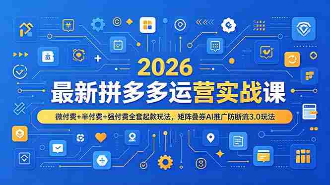 2026最新拼多多运营实战课，微付费+半付费+强付费全套起款玩法，矩阵叠券AI推广防断流3.0玩法