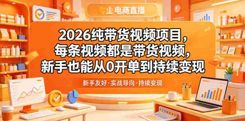 2026纯带货视频项目，每条视频都是带货视频，新手也能从0开单到持续变现