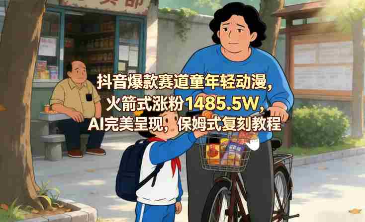 抖音爆款赛道童年轻动漫，火箭式涨粉1485.5W，AI完美呈现，保姆式复刻教程