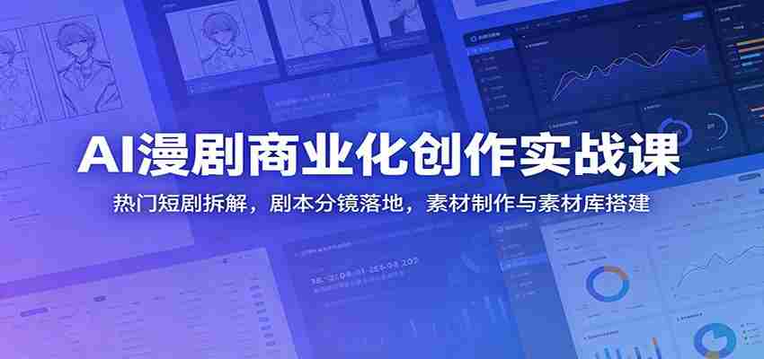 AI漫剧商业化创作实战课：热门短剧拆解，剧本分镜落地，素材制作与素材库搭建