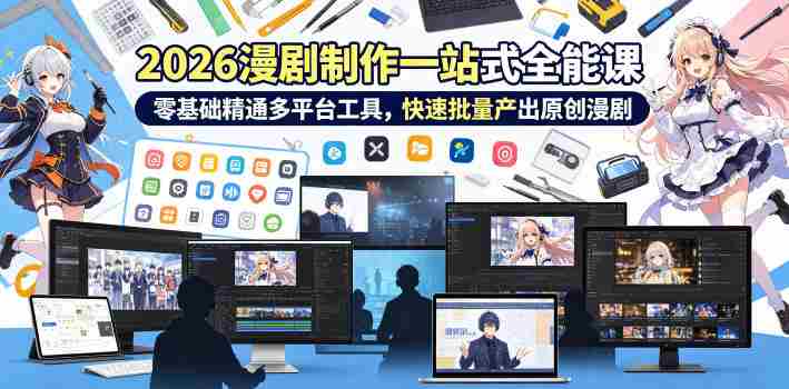 2026 AI漫剧制作一站式全能课，零基础精通多平台工具，快速批量产出原创漫剧