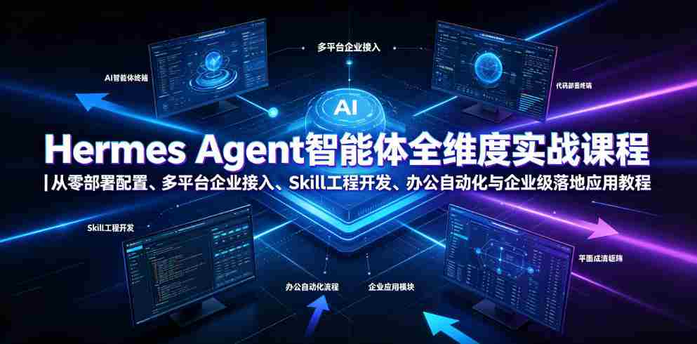 Hermes Agent智能体全维度实战课程｜从零部署配置、多平台企业接入、Skill工程开发、办公自动化与企业级落地应用教程