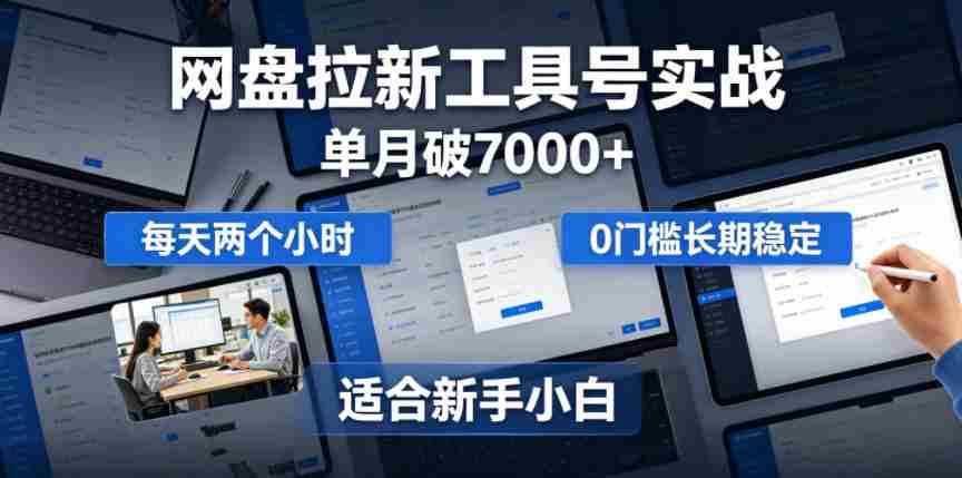单月破7000+，网盘拉新工具号实战，每天两个小时，0门槛长期稳定，适合新手小白