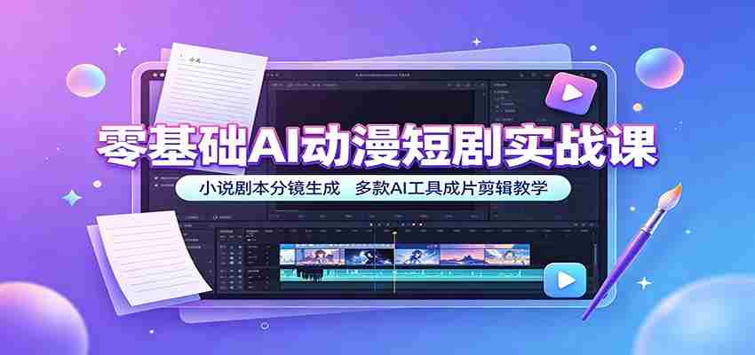零基础AI动漫短剧实战课：小说剧本分镜生成，多款AI工具成片剪辑教学