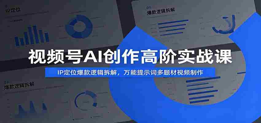 视频号AI创作高阶实战课：IP定位爆款逻辑拆解，万能提示词多题材视频制作