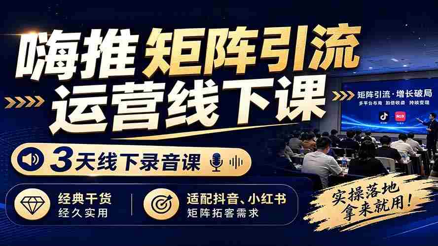 嗨推矩阵引流运营线下课，3天线下录音课，经典干货经久实用，适配抖音、小红书矩阵拓客需求
