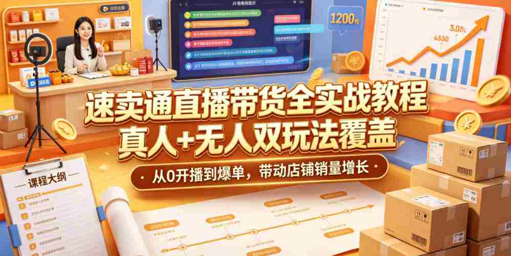 速卖通直播带货全实战教程，真人+无人双玩法覆盖，从0开播到爆单，带动店铺销量增长