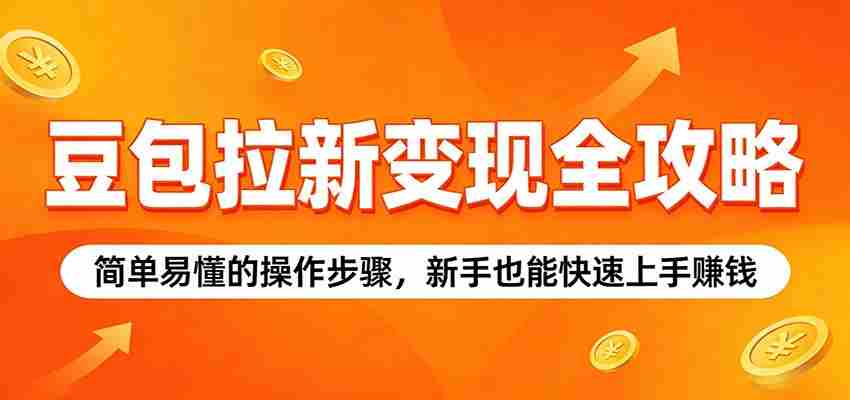 豆包拉新变现全攻略：简单易懂的操作步骤，新手也能快速上手赚钱
