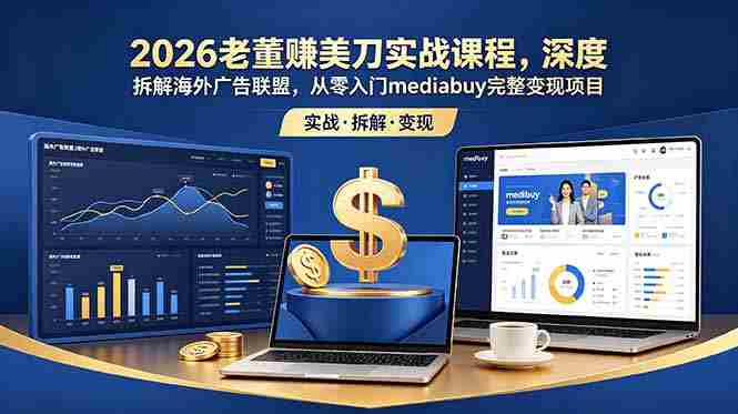 2026老董赚美刀实战课程，深度拆解海外广告联盟，从零入门mediabuy完整变现项目