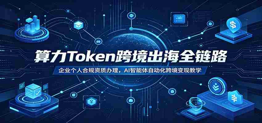 算力Token跨境出海全链路：企业个人合规资质办理，AI智能体自动化跨境变现教学