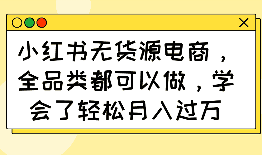 小红书无货源电商，全品类都可以做，学会了轻松月入过万