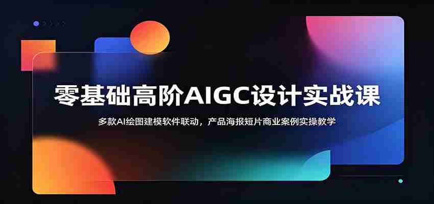 零基础高阶AIGC设计实战课：多款AI绘图建模软件联动，产品海报短片商业案例实操教学