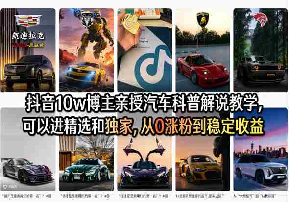抖音10w博主亲授汽车科普解说教学，可以进精选和独家，从0涨粉到稳定收益（详细视频课程+1T素材）