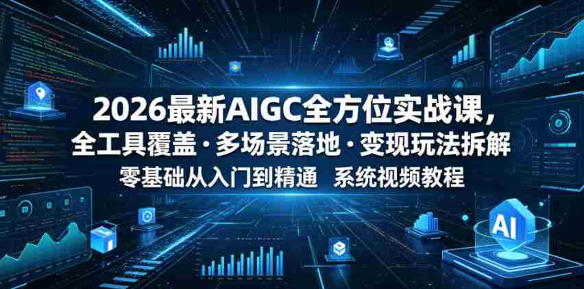 2026最新AIGC全方位实战课，全工具覆盖・多场景落地・变现玩法拆解，零基础从入门到精通系统视频教程