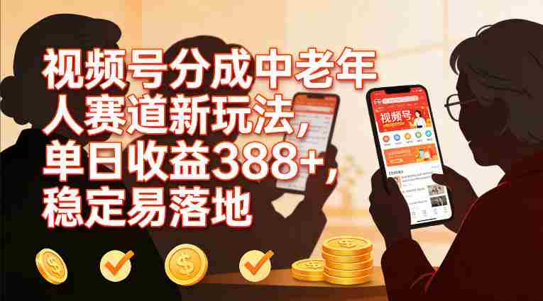 视频号分成中老年人赛道新玩法，单日收益388，稳定易落地
