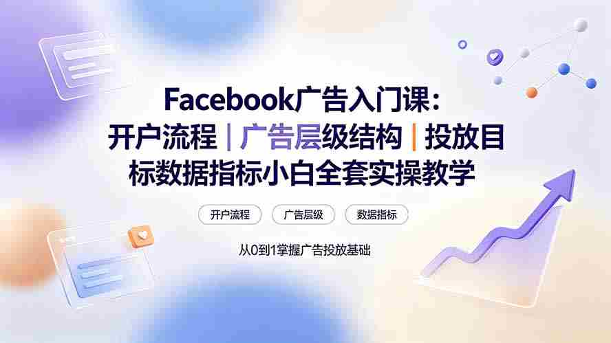 Facebook广告入门课：开户流程｜广告层级结构｜投放目标数据指标小白全套实操教学