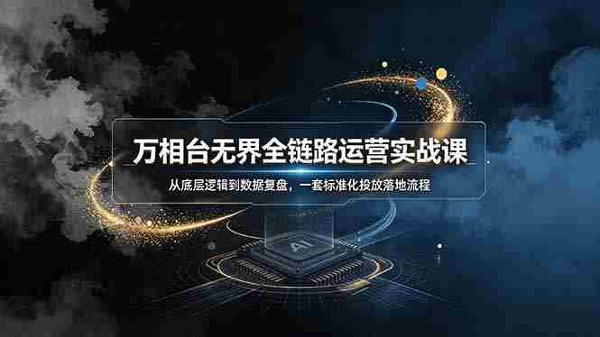 万相台无界全链路运营实战课，从底层逻辑到数据复盘，一套标准化投放落地流程