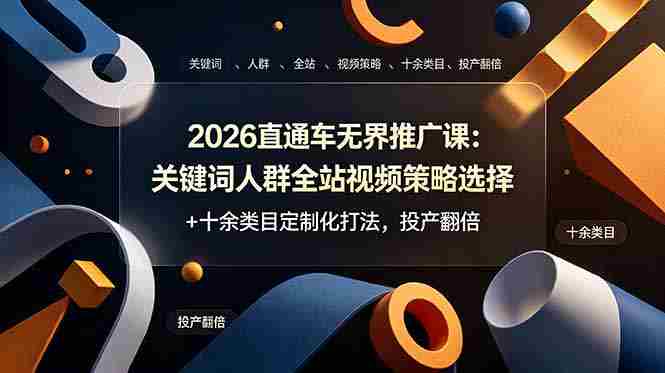 2026直通车无界推广课：关键词人群全站视频策略选择+十余类目定制化打法，投产翻倍