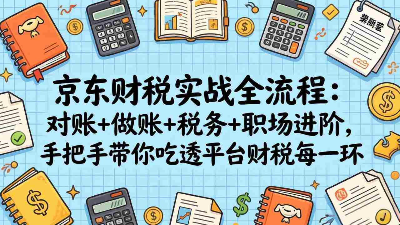 京东财税实战全流程：对账+做账+税务+职场进阶，手把手带你吃透平台财税每一环