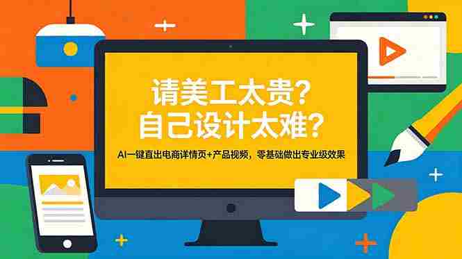 请美工太贵？自己设计太难？AI一键直出电商详情页+产品视频，零基础做出专业级效果