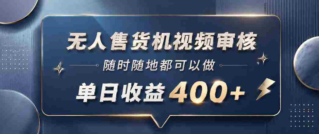 无人售货机视频审核，一部手机随时随地都可以做，10秒一单，单日收益400+