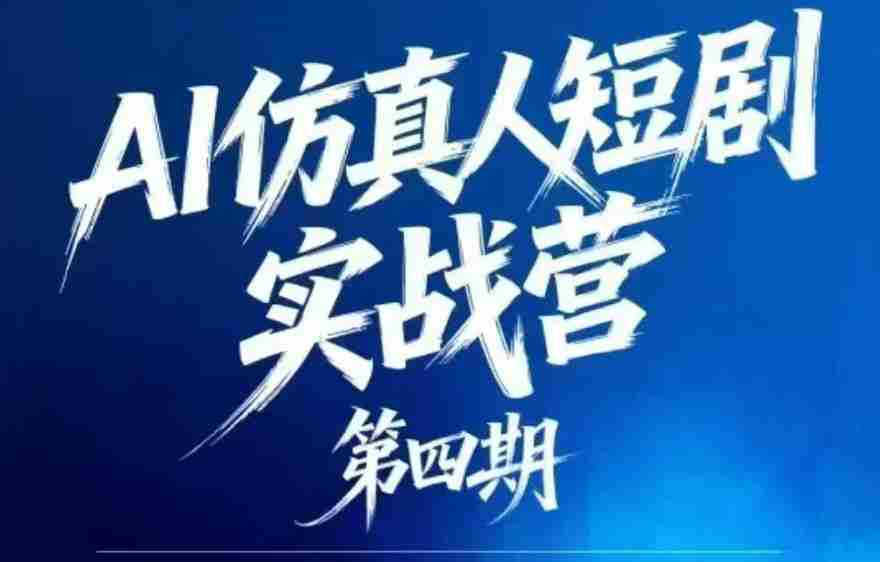 AI仿真人短剧实战营第四期，21天做出第一部AI仿真人短剧，普通人也能入局AI短剧新赛道
