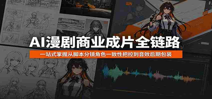 AI漫剧商业成片全链路：一站式掌握从脚本分镜角色一致性把控到音效后期包装