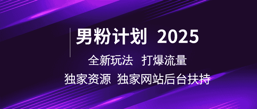 男粉计划2025 全新玩法打爆流量 独立网站 独立资源后台扶持