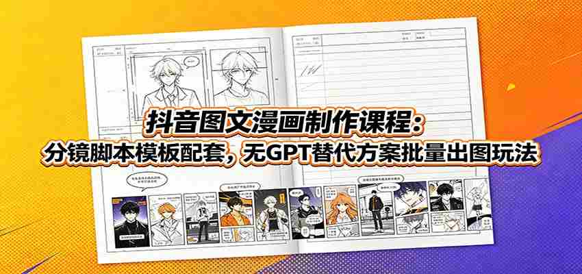 抖音图文漫画制作课程：分镜脚本模板配套，无GPT替代方案批量出图玩法