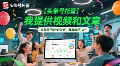 【头条号托管 】我提供视频和文章，你每天花5分钟发布，最高躺挣1W+