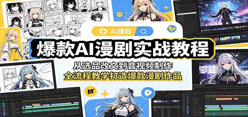 爆款AI漫剧实战教程：从选品改文到音视频制作，全流程教学打造爆款漫剧作品