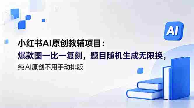 小红书AI原创教辅项目 (更新)：爆款图一比一复刻，题目随机生成无限换，纯AI原创不用手动排版