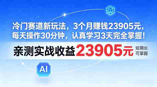 冷门赛道新玩法，3个月賺23905，每天操作30分钟，认真学习3天完全掌握