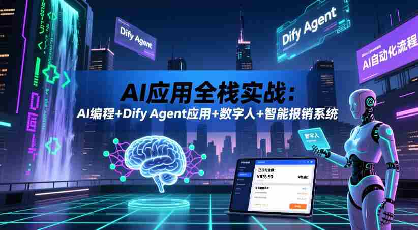 AI应用全栈实战：AI编程+Dify Agent应用+数字人+智能报销系统