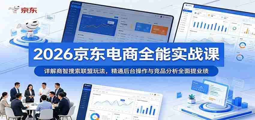 2026京东电商全能实战课：详解商智搜索联盟玩法，精通后台操作与竞品分析全面提业绩