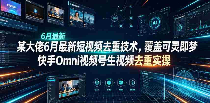某大佬6月最新短视频去重技术，覆盖可灵即梦快手Omni视频号生视频去重实操