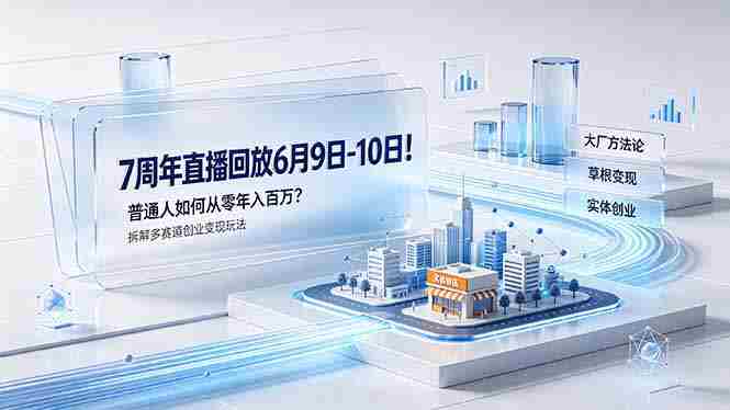 7周年直播回放6月9日-10日！普通人如何从零年入百万？拆解大厂、草根、实体多赛道创业变现玩法