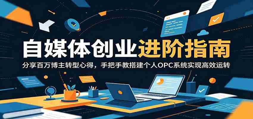 自媒体创业进阶指南：分享百万博主转型心得，手把手教搭建个人OPC系统实现高效运转