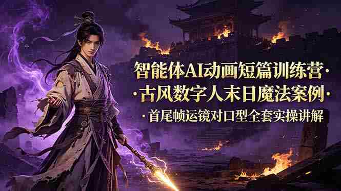 智能体AI动画短篇训练营-更新，古风数字人末日魔法案例，首尾帧运镜对口型全套实操讲解