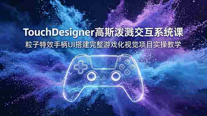 TouchDesigner高斯泼溅交互系统课，粒子特效手柄UI搭建完整游戏化视觉项目实操教学