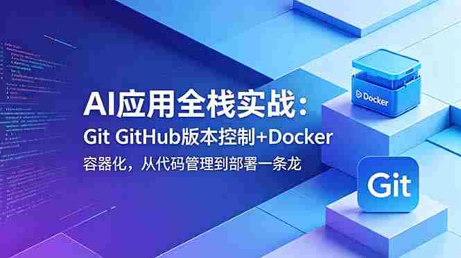 AI应用全栈实战：Git GitHub版本控制+Docker容器化，从代码管理到部署一条龙
