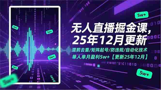 无人直播掘金课，混剪去重/矩阵起号/防违规/自动化技术，单人单月盈利5w+【更新25年12月】