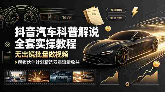 抖音汽车科普解说全套实操教程，无出镜批量做视频，解锁伙伴计划精选双重流量收益