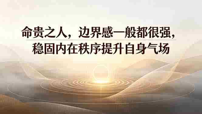 付费文章：命贵之人，边界感一般都很强，稳固内在秩序提升自身气场