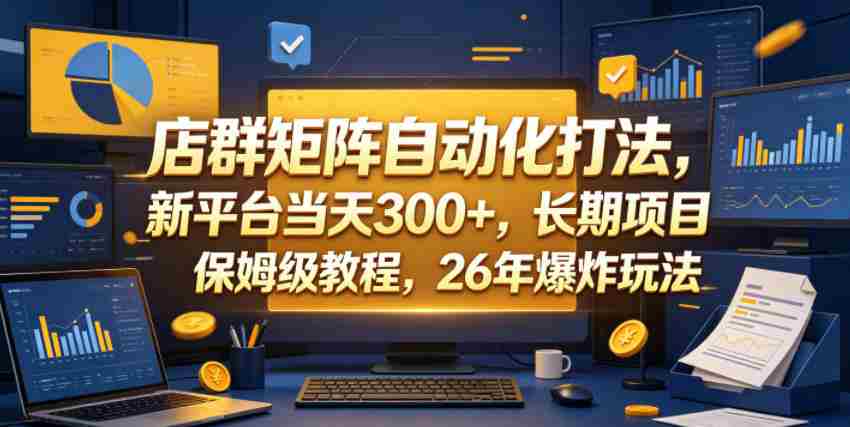 店群矩阵自动化打法，新平台当天300+，长期项目，保姆级教程，26年爆炸玩法