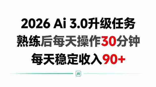 2026 Ai3.0升级任务，熟练后每天操作30分钟，每天稳定收入90+