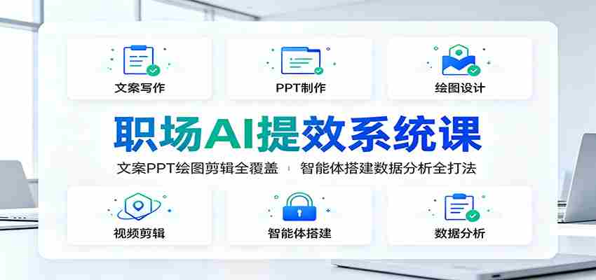职场AI提效系统课：文案PPT绘图剪辑全覆盖，智能体搭建数据分析全打法
