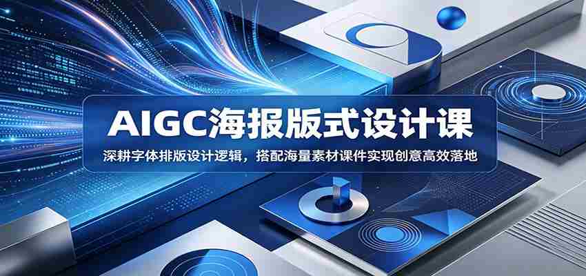 AIGC海报版式设计课：深耕字体排版设计逻辑，搭配海量素材课件实现创意高效落地